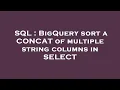 SQL BigQuery sort a CONCAT of multiple string columns in SELECT