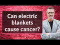 Can electric blankets cause cancer