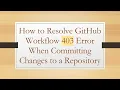 How to Resolve GitHub Workflow 403 Error When Committing Changes to a Repository