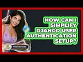 How Can I Simplify Django User Authentication Setup - Python Code School