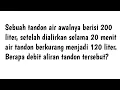 Sebuah tandon air awalnya berisi 200 liter. setelah dialirkan selama 20 menit air tandon berkurang
