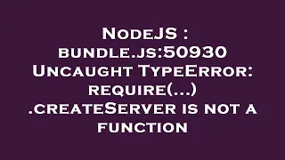 NodeJS bundle js 50930 Uncaught TypeError require createServer is not a function