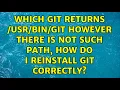 Which git returns git however there is not such path how do I reinstall git correctly
