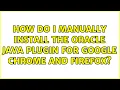 How do I manually install the Oracle Java Plugin for Google Chrome and Firefox 3 Solutions