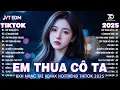 Lagu Em Thua Cô Ta Remix ♫ BXH Nhạc Trẻ Remix Hay Nhất 2025 -Top 15 Bản EDM Gây Bão TRIỆU VIEW
