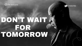 DON T WAIT FOR TOMORROW Start Today Powerful Motivational Speech Inspired By Denzel Washington 
