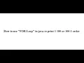 How to use FOR Loop in java to print 1 100 or 100 1 order