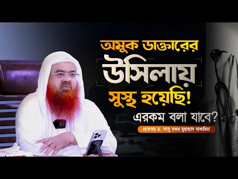 অমুক ডাক্তারের উসিলায় সুস্থ হয়েছি! এরকম বলা যাবে? প্রফেসর ড. আবু বকর মুহাম্মাদ যাকারিয়া