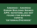 Android Android Error Building Signed APK keystore jks not found for signing config externalOver