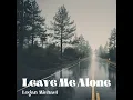 Leave Me Alone - Logan Michael