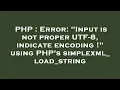 PHP Error Input is not proper UTF-8 indicate encoding using PHP s simplexml - load