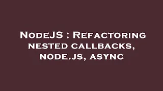 NodeJS Refactoring nested callbacks node js async