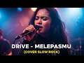 Download Lagu DRIVE - MELEPASMU | COVER VERSI SLOW ROCK