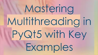 Mastering Multithreading in PyQt5 with Key Examples