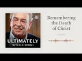 Remembering the Death of Christ Ultimately with R C Sproul