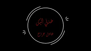خ ذني إليك   عاد ل ج ر  اح   بدون موسيقى دندنها