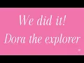 We did it Dora the explorer