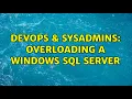 DevOps SysAdmins Overloading a Windows SQL server