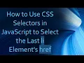 How to Use CSS Selectors in JavaScript to Select the Last li Element s href