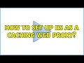 How to set up IIS as a caching web proxy