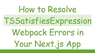How to Resolve TSSatisfiesExpression Webpack Errors in Your Next js App