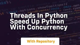 Threads in python speed up python with concurrency