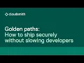Golden paths how to ship securely without slowing developers