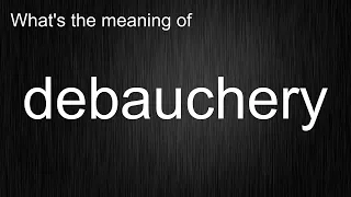 What s the meaning of debauchery How to pronounce debauchery