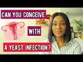Trying To Conceive With A YEAST INFECTION - Can You Get Pregnant What You Can Do To Prevent Infectn