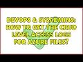 DevOps SysAdmins How to Get the CRUD Level Access logs for Azure Files