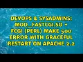 DevOps SysAdmins mod - fastcgi so FCGI perl make 500 error with graceful restart on apache 2 2