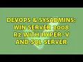 DevOps SysAdmins Win Server 2008 R2 with Hyper-V and SQL Server