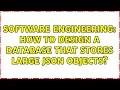 Software Engineering How to design a database that stores large json objects 2 Solutions