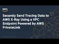 Securely Send Tracing Data to AWS X-Ray Using a VPC Endpoint Amazon Web Services