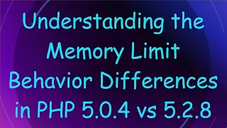 Understanding the Memory Limit Behavior Differences in PHP 5 0 4 vs 5 2 8