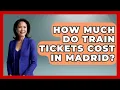 How Much Do Train Tickets Cost In Madrid - The Rail and Cruise Experts