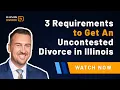 3 Requirements to Get An Uncontested Divorce in Illinois