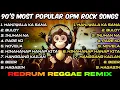 90's MOST POPULAR OPM ROCK SONGS - REDRUM REGGAE REMIX