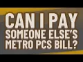 Can I pay someone else s Metro PCS bill