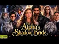 The Alpha s Shadow Bride Full Movie 2026 Drama Alpha Shadow Bride Drama Story