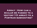 Array How can a scalar be passed to a vector 1D array to a Fortran subroutine