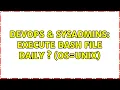 DevOps SysAdmins execute bash file daily s OS UNIX 2 Solutions