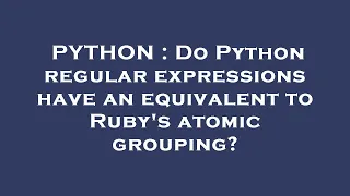 PYTHON Do Python regular expressions have an equivalent to Ruby s atomic grouping