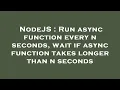 NodeJS Run async function every n seconds wait if async function takes longer than n seconds