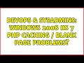 DevOps SysAdmins Windows 2008 IIS 7 PHP Caching Blank Page Problems 2 Solutions