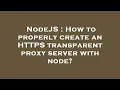 NodeJS How to properly create an HTTPS transparent proxy server with node