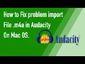 How to fixed problem import file m4a to Audacity on Mac 2020