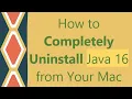 How to Completely Uninstall Java 16 from Your Mac