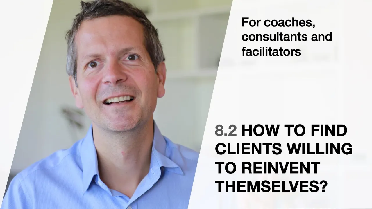 Outline Video 8.2 How to find clients willing to reinvent themselves (For coaches, consultants and facilitators)