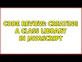Code Review Creating a class library in JavaScript